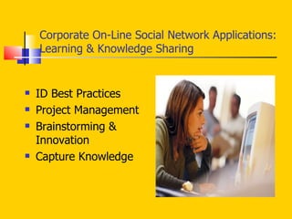 Corporate On-Line Social Network Applications: Learning & Knowledge Sharing ID Best Practices Project Management Brainstorming & Innovation Capture Knowledge 