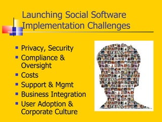 Launching Social Software Implementation Challenges Privacy, Security  Compliance & Oversight Costs Support & Mgmt Business Integration User Adoption & Corporate Culture 