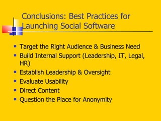 Conclusions: Best Practices for Launching Social Software Target the Right Audience & Business Need  Build Internal Support (Leadership, IT, Legal, HR) Establish Leadership & Oversight Evaluate Usability Direct Content  Question the Place for Anonymity 