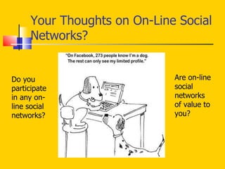 Your Thoughts on On-Line Social Networks? Do you participate in any on-line social networks?  Are on-line social networks of value to you? 