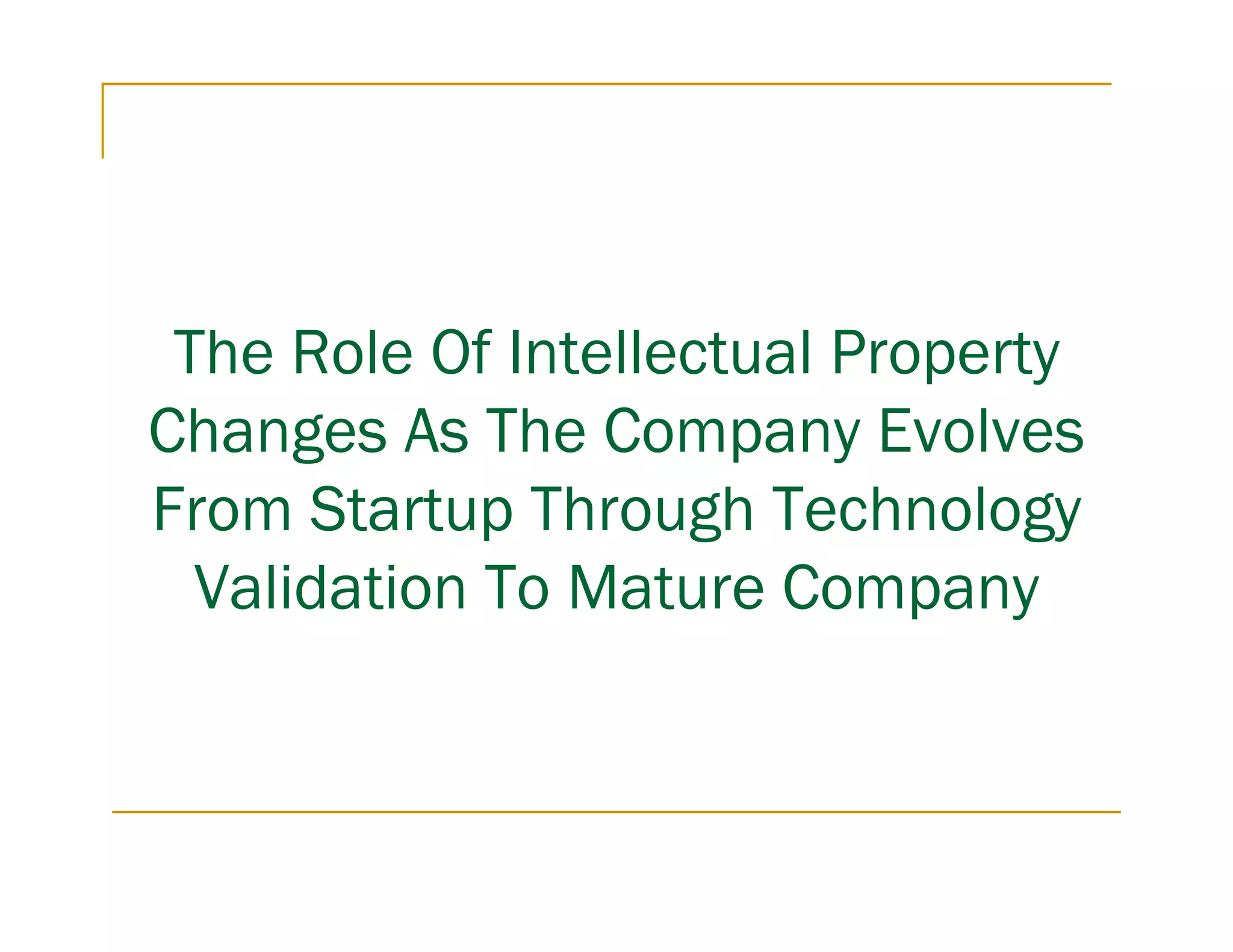 The Role Of Intellectual Property
Changes As The Company Evolves
From Startup Through Technology
  Validation To Mature Company
 