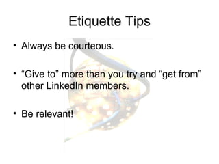 Etiquette Tips Always be courteous. “Give to” more than you try and “get from” other LinkedIn members. Be relevant! 