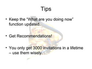 Tips Keep the “What are you doing now” function updated. Get Recommendations! You only get 3000 invitations in a lifetime – use them wisely. 