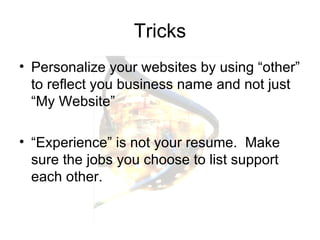 Tricks Personalize your websites by using “other” to reflect you business name and not just “My Website” “Experience” is not your resume.  Make sure the jobs you choose to list support each other.  