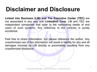 Disclaimer and Disclosure <ul><li>Linked into Business (LIB) and The Executive Center (TEC)  are not associated in any way...