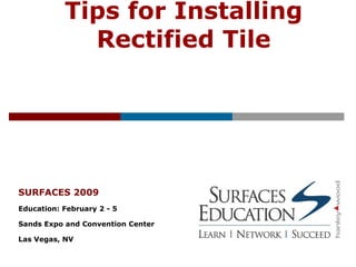 Tips for Installing Rectified Tile SURFACES 2009 Education: February 2 - 5  Sands Expo and Convention Center Las Vegas, NV 