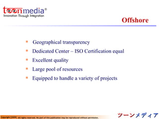 Offshore Geographical transparency  Dedicated Center – ISO Certification equal Excellent quality Large pool of resources Equipped to handle a variety of projects 