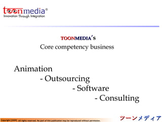 TOON MEDIA ’ s   Core competency business   Animation    - Outsourcing   - Software   - Consulting 