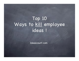Top 10 !
Ways to kill employee
       ideas !!

      Ideascount.com!
 