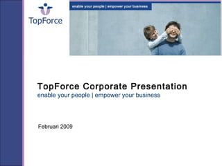 TopForce Corporate Presentation
enable your people | empower your business
Februari 2009
 