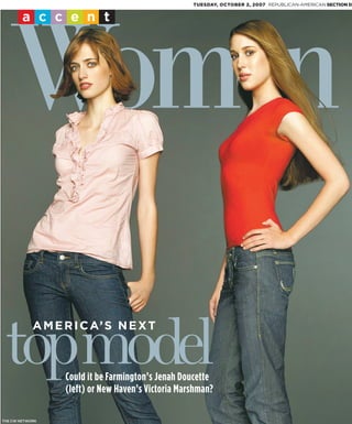 TUESDAY, OCTOBER 2, 2007 REPUBLICAN-AMERICAN SECTION D


        accent




     Women

 topmodel   A M E R I C A’ S N E X T



                  Could it be Farmington’s Jenah Doucette
                  (left) or New Haven’s Victoria Marshman?

THE CW NETWORK
 