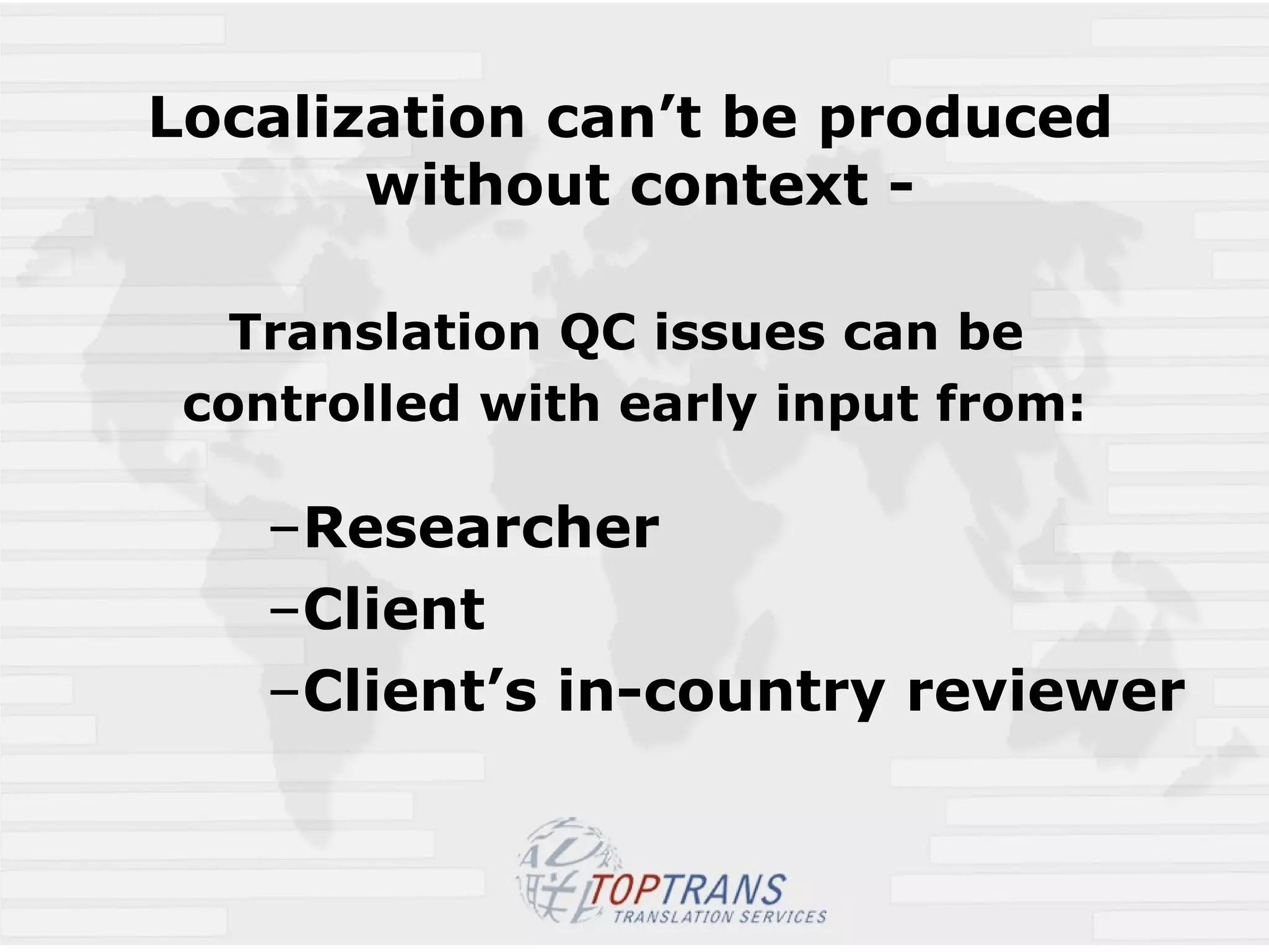 Localization can’t be produced  without context - Translation QC issues can be  controlled with early input from: Researcher  Client Client’s in-country reviewer 