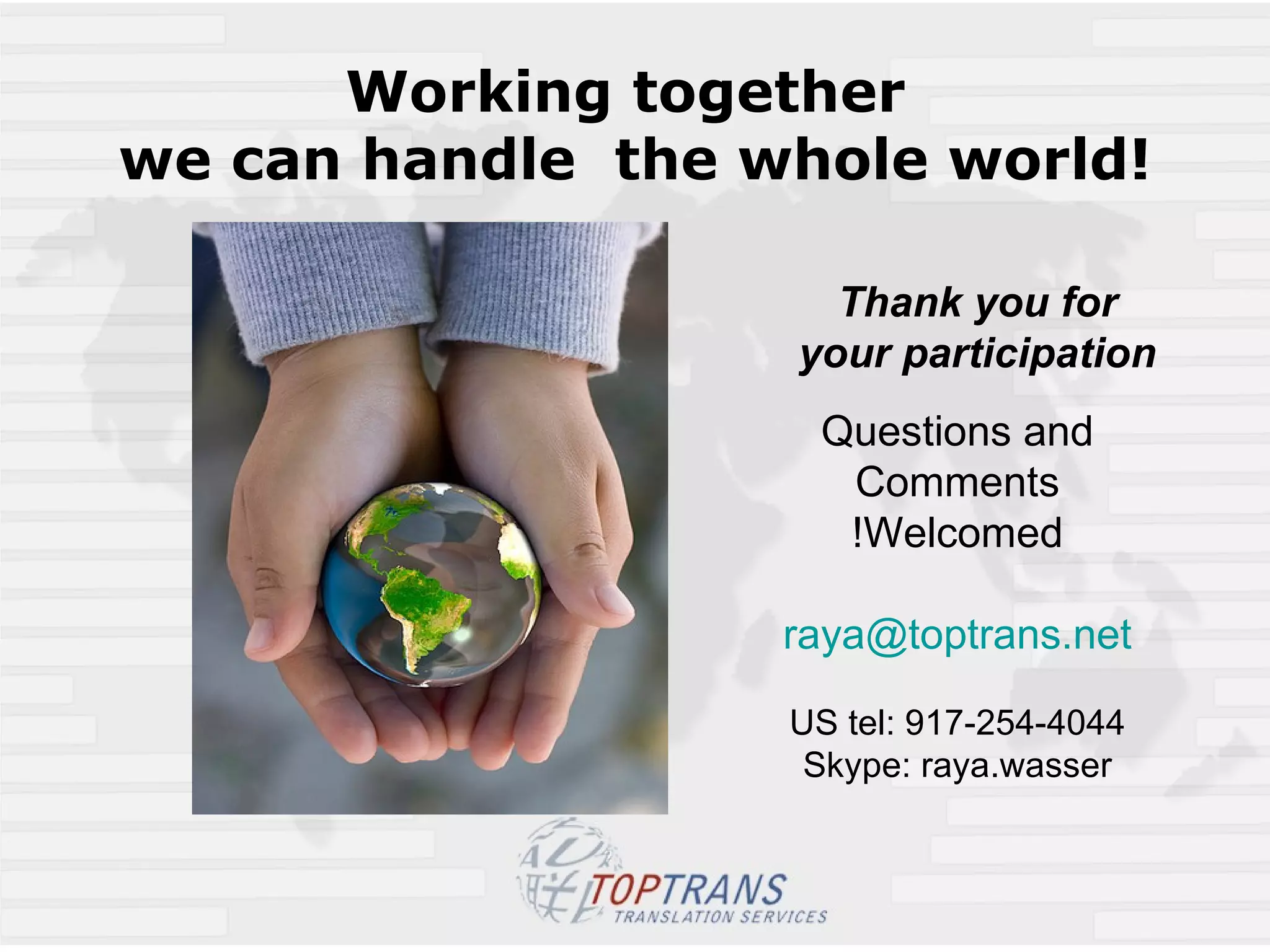 Working together  we can handle  the whole world! Thank you for your participation Questions and Comments Welcomed! [email_address] US tel: 917-254-4044 Skype: raya.wasser 