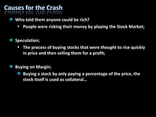 Who told them anyone could be rich? People were risking their money by playing the Stock Market; Speculation; The process of buying stocks that were  thought  to rise quickly in price and then selling them for a profit; Buying on Margin; Buying a stock by only paying a percentage of the price, the stock itself is used as collateral… 