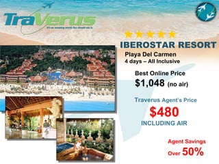 IBEROSTAR RESORT Playa Del Carmen 4 days – All Inclusive Best Online Price $1,048  (no air) Traverus  Agent’s Price $480 INCLUDING AIR Agent Savings Over   50% 