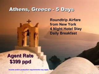 Athens, Greece - 5 Days Roundtrip Airfare  from New York 4 Night Hotel Stay Daily Breakfast Agent Rate $399 ppd Income and/or production requirements may apply 