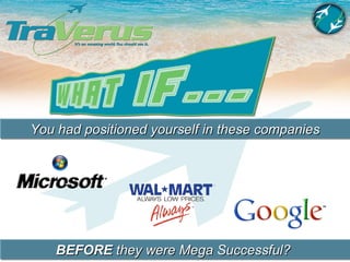 You had positioned yourself in these companies BEFORE  they were Mega Successful?  