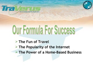 Our Formula For Success The Fun of Travel The Popularity of the Internet The Power of a Home-Based Business 