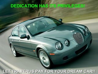DEDICATION HAS ITS PRIVILEGES!  LET TRAVERUS PAY FOR YOUR DREAM CAR!! 