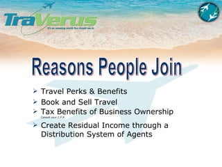 Reasons People Join Travel Perks & Benefits Book and Sell Travel  Tax Benefits of Business Ownership  Consult your C.P.A Create Residual Income through a Distribution System of Agents 