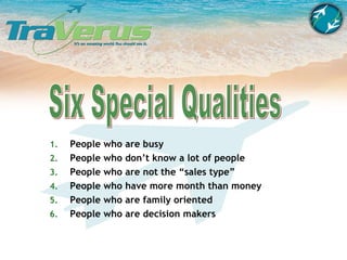 Six Special Qualities People who are busy People who don’t know a lot of people People who are not the “sales type” People who have more month than money People who are family oriented  People who are decision makers 