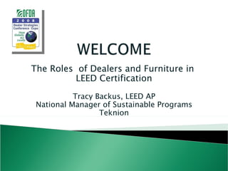 The Roles  of Dealers and Furniture in  LEED Certification Tracy Backus, LEED AP National Manager of Sustainable Programs Teknion 