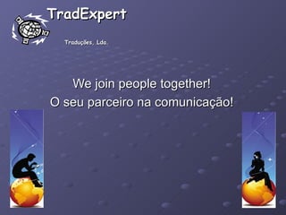 TradExpert  Traduções, Lda. We join people together! O seu parceiro na comunicação! 