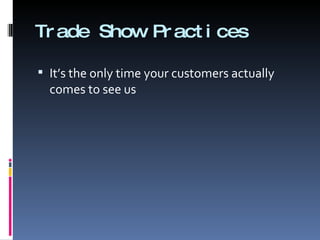 Trade Show Practices It’s the only time your customers actually comes to see us 