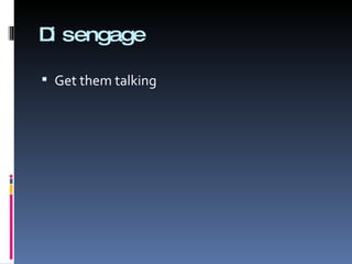 Disengage Get them talking 