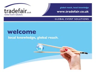 welcome local knowledge, global reach . www.tradefair.co.uk global reach, local knowledge 