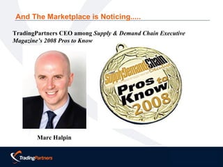 TradingPartners CEO among  Supply & Demand Chain Executive Magazine’s 2008 Pros to Know Marc Halpin And The Marketplace is Noticing..... 