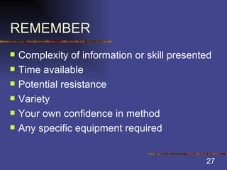 REMEMBER Complexity of information or skill presented Time available Potential resistance Variety Your own confidence in method Any specific equipment required 