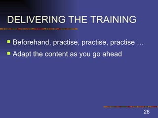 DELIVERING THE TRAINING Beforehand, practise, practise, practise … Adapt the content as you go ahead 