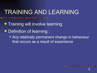 TRAINING AND LEARNING Training will involve learning Definition of learning : Any relatively permanent change in behaviour that occurs as a result of experience 