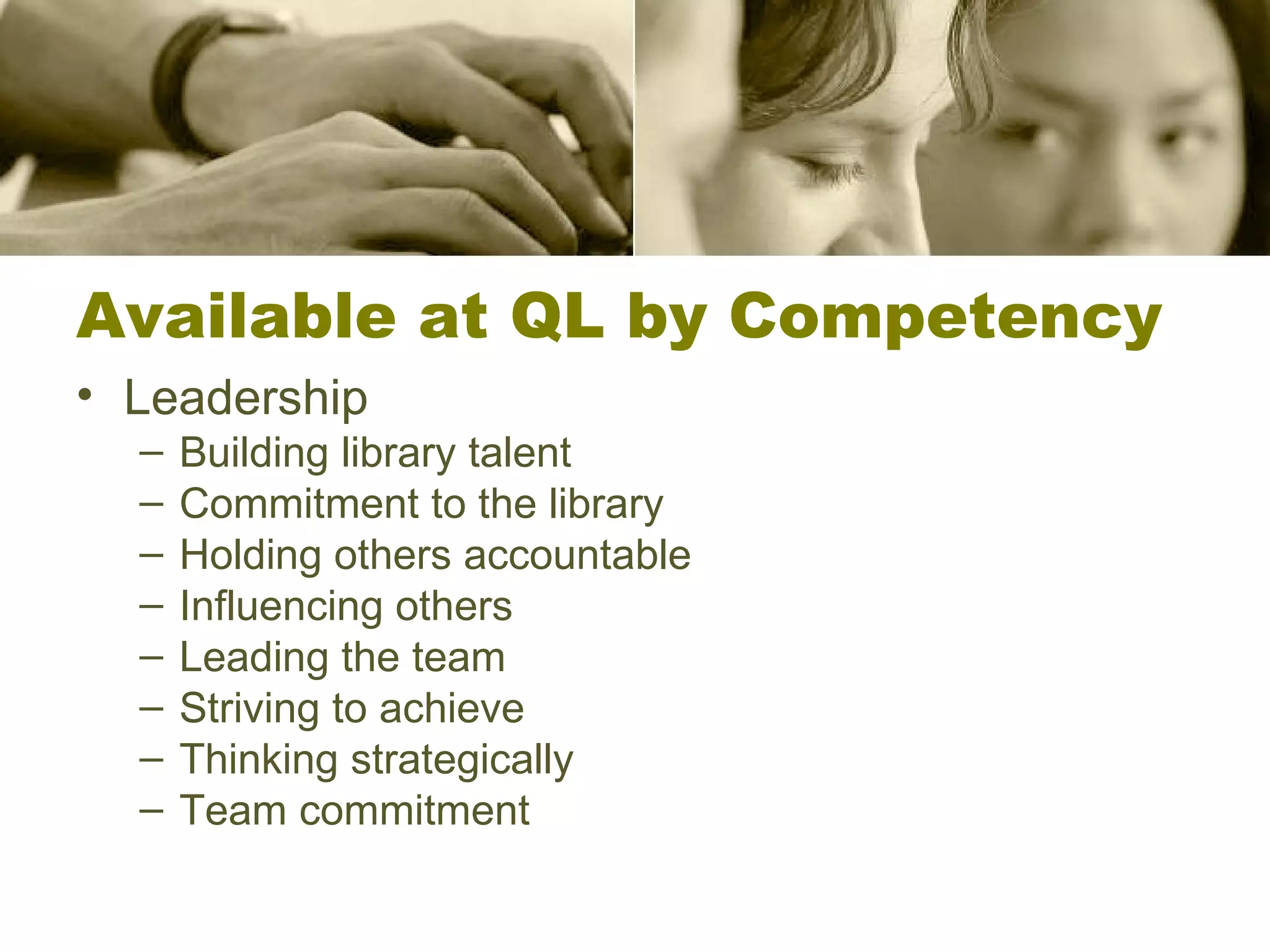 Available at QL by Competency Leadership Building library talent Commitment to the library Holding others accountable Influencing others Leading the team Striving to achieve Thinking strategically Team commitment 