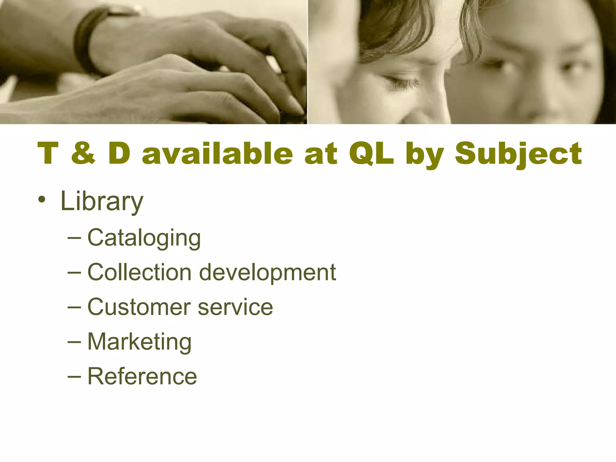 T & D available at QL by Subject Library Cataloging Collection development Customer service Marketing Reference 