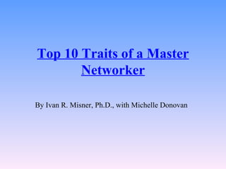 Top 10 Traits of a Master Networker By Ivan R. Misner, Ph.D., with Michelle Donovan   