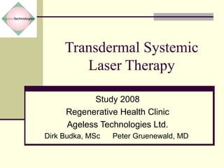 Transdermal Systemic Laser Therapy Study 2008 Regenerative Health Clinic Ageless Technologies Ltd. Dirk Budka, MSc  Peter Gruenewald, MD  
