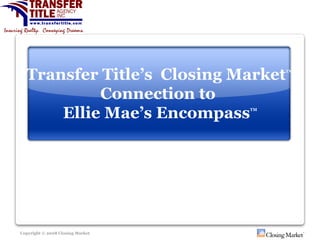 Transfer Title’s  Closing Market TM   Connection to  Ellie Mae’s Encompass TM 