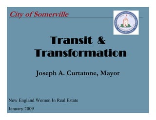 City of Somerville


                 Transit &
               Transformation
               Joseph A. Curtatone, Mayor


New England Women In Real Estate
January 2009
 