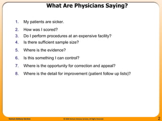 What Are Physicians Saying? My patients are sicker. How was I scored? Do I perform procedures at an expensive facility? Is there sufficient sample size? Where is the evidence? Is this something I can control? Where is the opportunity for correction and appeal? Where is the detail for improvement (patient follow up lists)? 