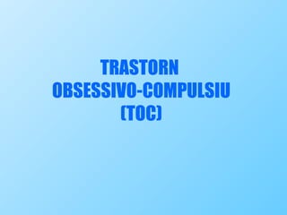 TRASTORN  OBSESSIVO-COMPULSIU (TOC) 