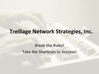 Treillage Network Strategies, Inc. Break the Rules! Take the Shortcuts to Success! 