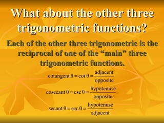 What about the other three trigonometric functions? Each of the other three trigonometric is the reciprocal of one of the “main” three trigonometric functions. 