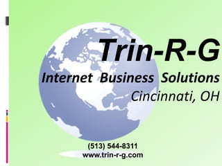 Trin-R-G
Internet Business Solutions
              Cincinnati, OH


       (513) 544-8311
      www.trin-r-g.com
 