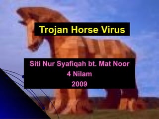 Trojan Horse Virus Siti Nur Syafiqah bt. Mat Noor 4 Nilam 2009 