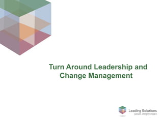   Turn Around Leadership and Change Management  