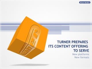 TURNER PREPARES  ITS CONTENT OFFERING  TO SERVE New platforms New formats 