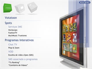Votatoon Serviços SMS Horóscopo FashionTV MuchMusic Truetones Spots   Chat TV Plop & Zoom Programas Interativos VOD Escolha de video clipes (SMS) SMS associado a programas “ Tu Ranking” “ Cemitério de Videos” 