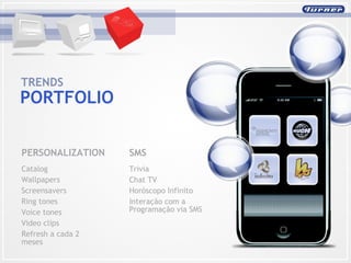 PERSONALIZATION Catalog Wallpapers  Screensavers  Ring tones  Voice tones  Video clips Refresh a cada 2 meses TRENDS  PORTFOLIO SMS Trivia Chat TV Horóscopo Infinito Interação com a Programação via SMS 